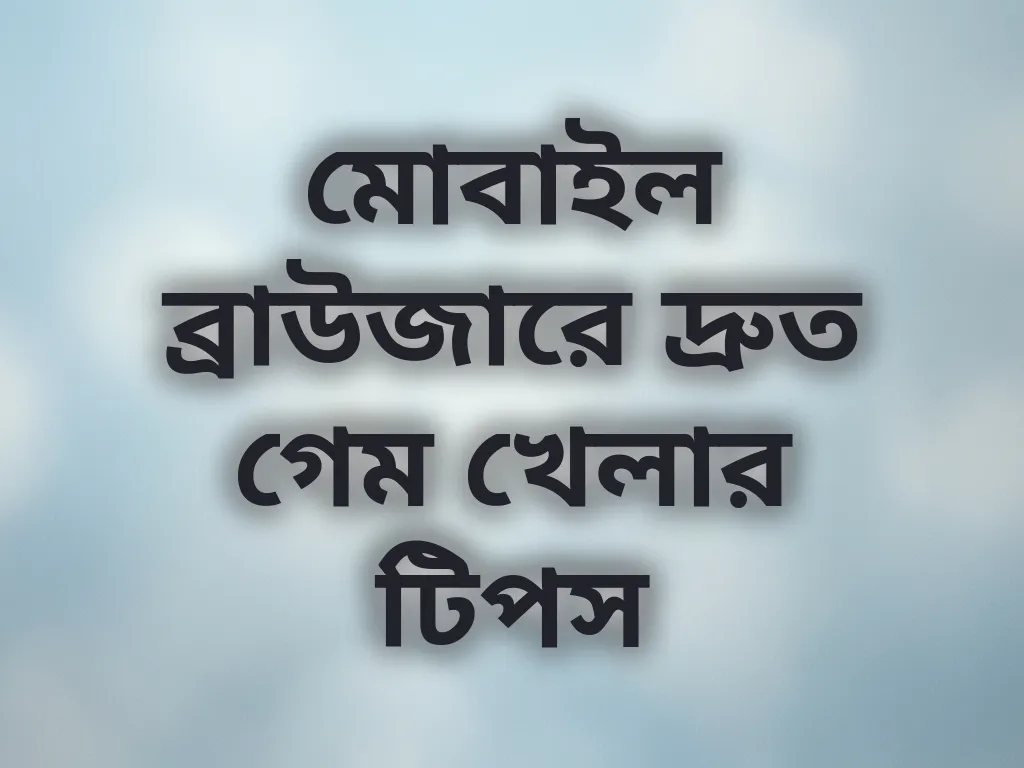 মোবাইল ব্রাউজারে দ্রুত গেম খেলার টিপস