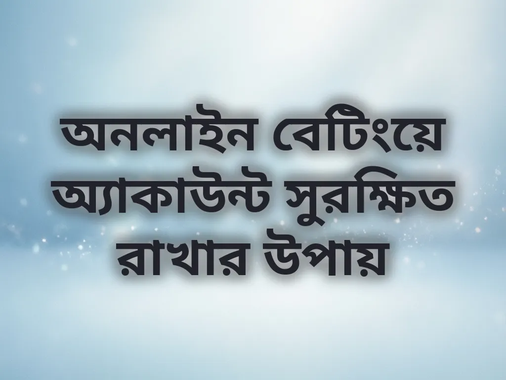 অনলাইন বেটিংয়ে অ্যাকাউন্ট সুরক্ষিত রাখার উপায়