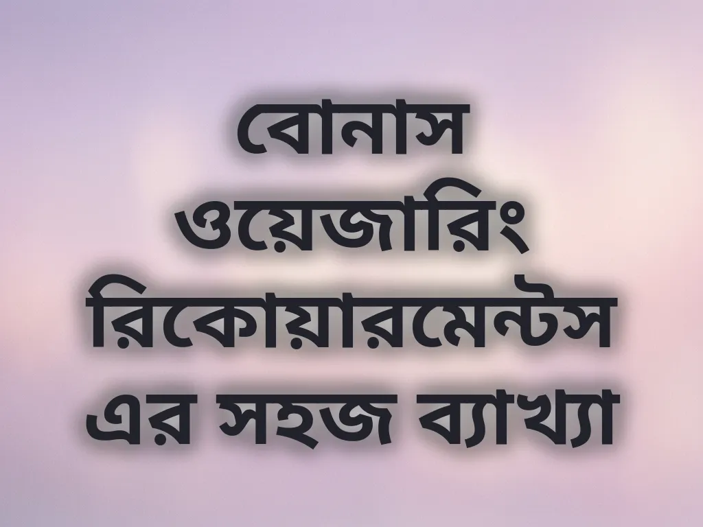 বোনাস ওয়েজারিং রিকোয়ারমেন্টস এর সহজ ব্যাখ্যা